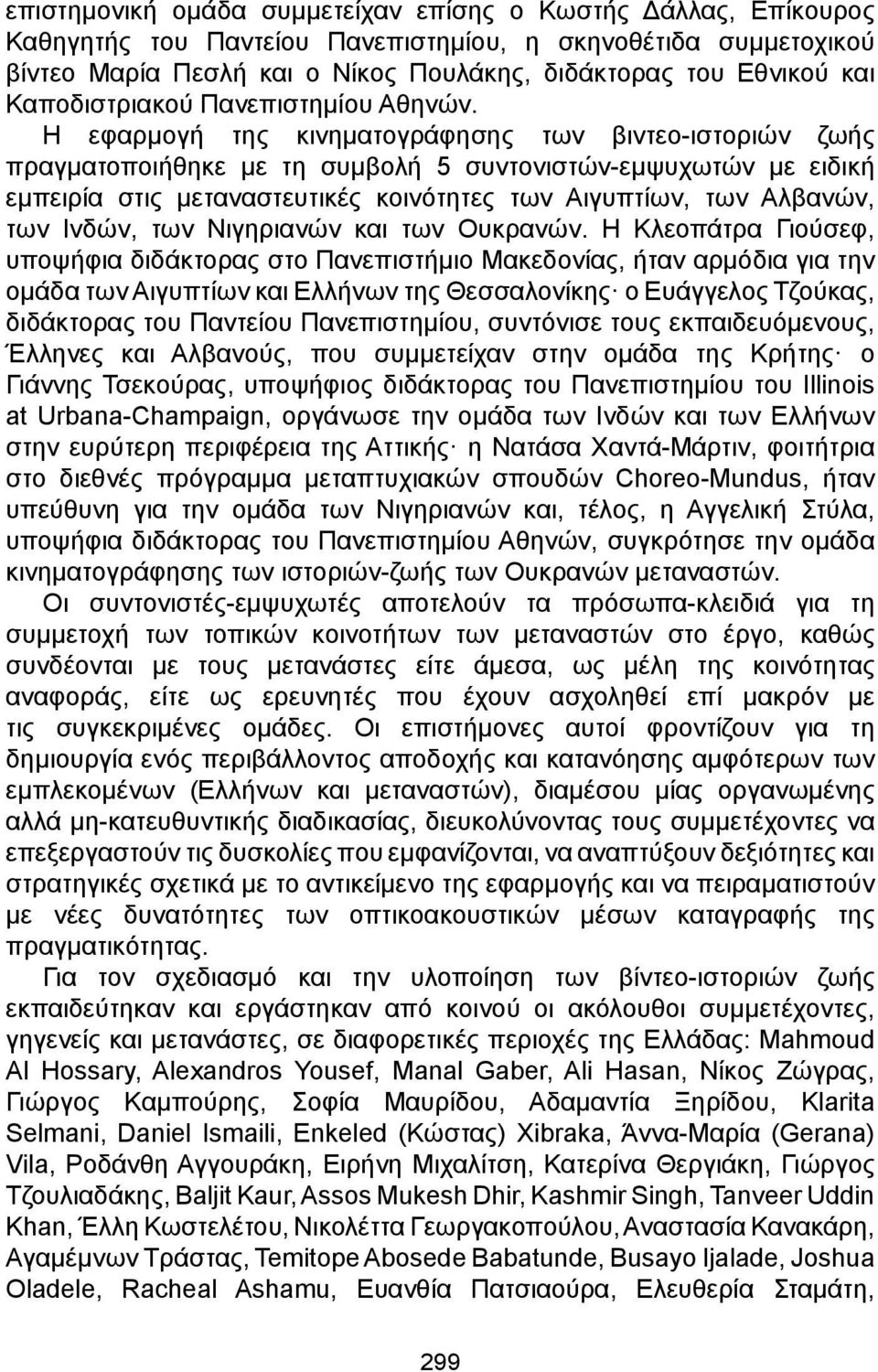 Η εφαρμογή της κινηματογράφησης των βιντεο-ιστοριών ζωής πραγματοποιήθηκε με τη συμβολή 5 συντονιστών-εμψυχωτών με ειδική εμπειρία στις μεταναστευτικές κοινότητες των Αιγυπτίων, των Αλβανών, των