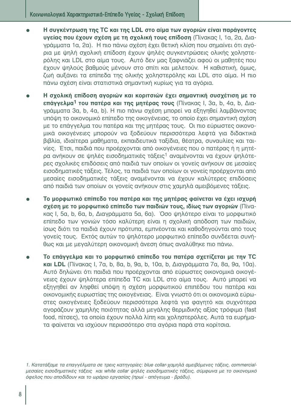 Αυτό δεν µας ξαφνιάζει αφού οι µαθητές που έχουν ψηλούς βαθµούς µένουν στο σπίτι και µελετούν. Η καθιστική, όµως, ζωή αυξάνει τα επίπεδα της ολικής χοληστερόλης και LDL στο αίµα.