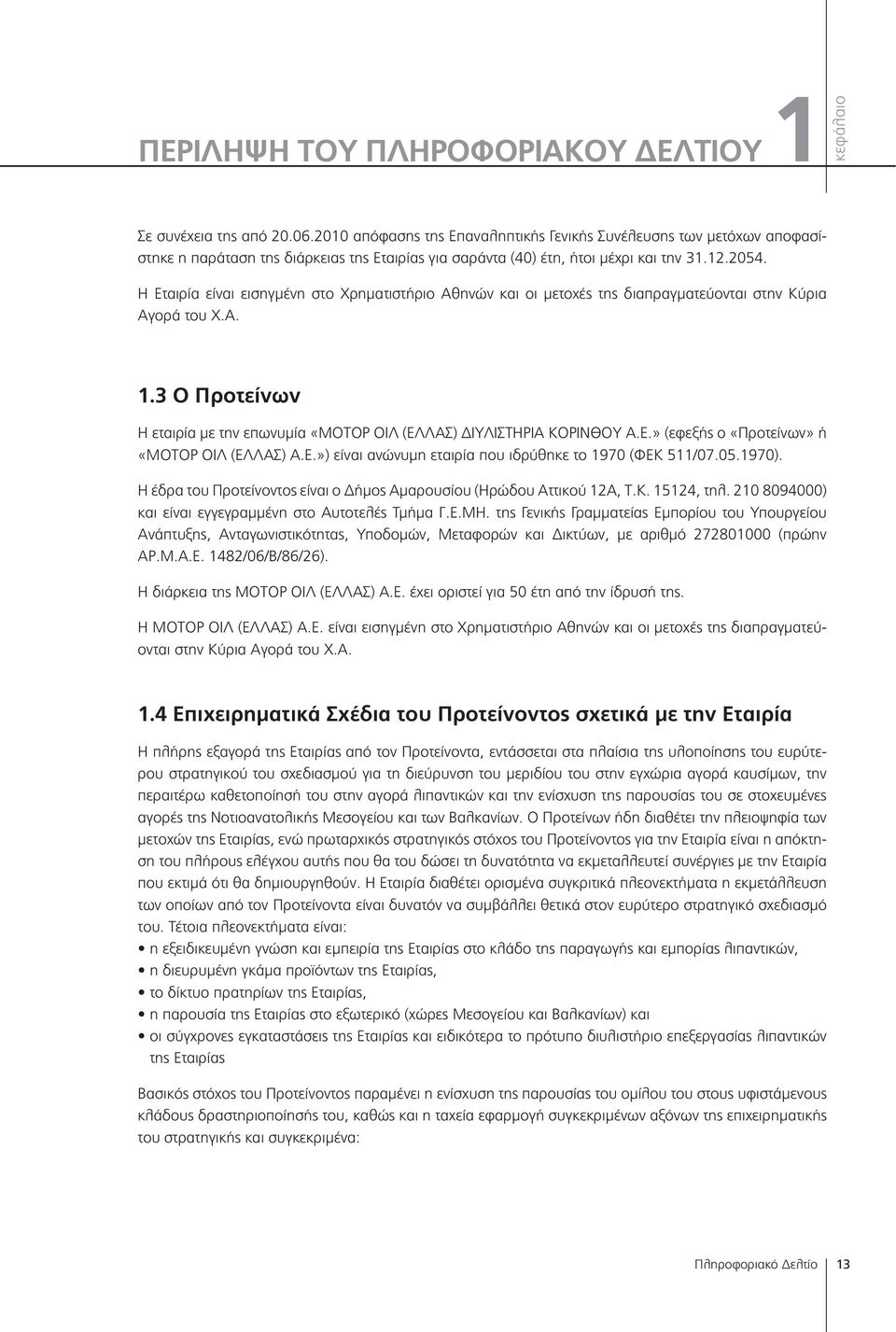 Η Εταιρία είναι εισηγμένη στο Χρηματιστήριο Αθηνών και οι μετοχές της διαπραγματεύονται στην Κύρια Αγορά του Χ.Α. 1.3 Ο Προτείνων Η εταιρία με την επωνυμία «ΜΟΤΟΡ ΟΙΛ (ΕΛΛΑΣ) ΔΙΥΛΙΣΤΗΡΙΑ ΚΟΡΙΝΘΟΥ Α.Ε.» (εφεξής ο «Προτείνων» ή «ΜΟΤΟΡ ΟΙΛ (ΕΛΛΑΣ) Α.