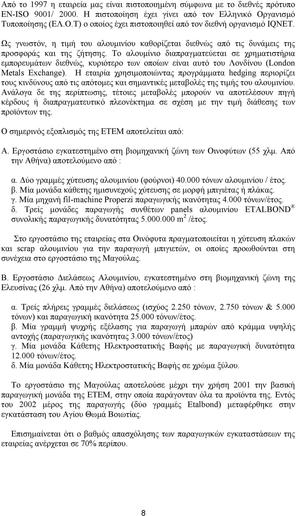 Το αλουµίνιο διαπραγµατεύεται σε χρηµατιστήρια εµπορευµάτων διεθνώς, κυριότερο των οποίων είναι αυτό του Λονδίνου (London Metals Exchange).