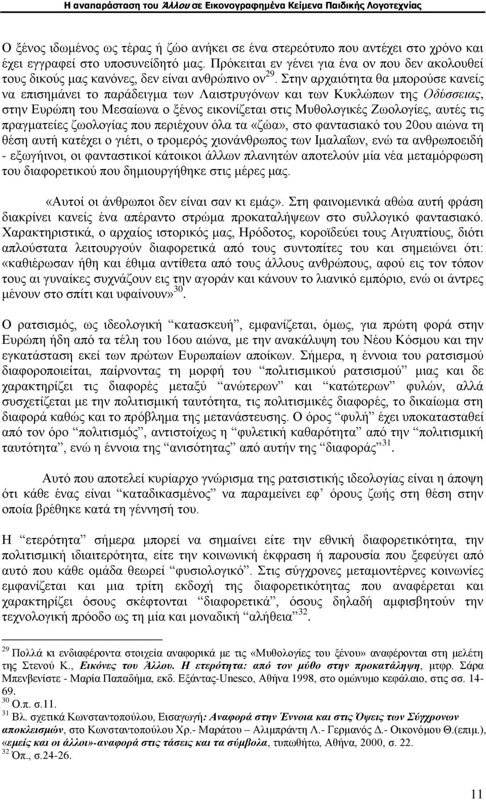 Στην αρχαιότητα θα μπορούσε κανείς να επισημάνει το παράδειγμα των Λαιστρυγόνων και των Κυκλώπων της Οδύσσειας, στην Ευρώπη του Μεσαίωνα ο ξένος εικονίζεται στις Μυθολογικές Ζωολογίες, αυτές τις