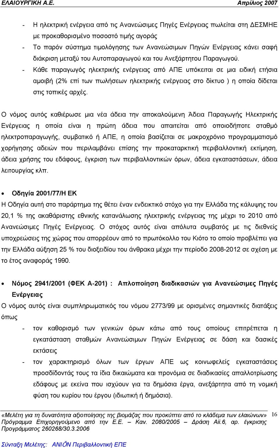 - Κάθε παραγωγός ηλεκτρικής ενέργειας από ΑΠΕ υπόκειται σε μια ειδική ετήσια αμοιβή (2% επί των πωλήσεων ηλεκτρικής ενέργειας στο δίκτυο ) η οποία δίδεται στις τοπικές αρχές.