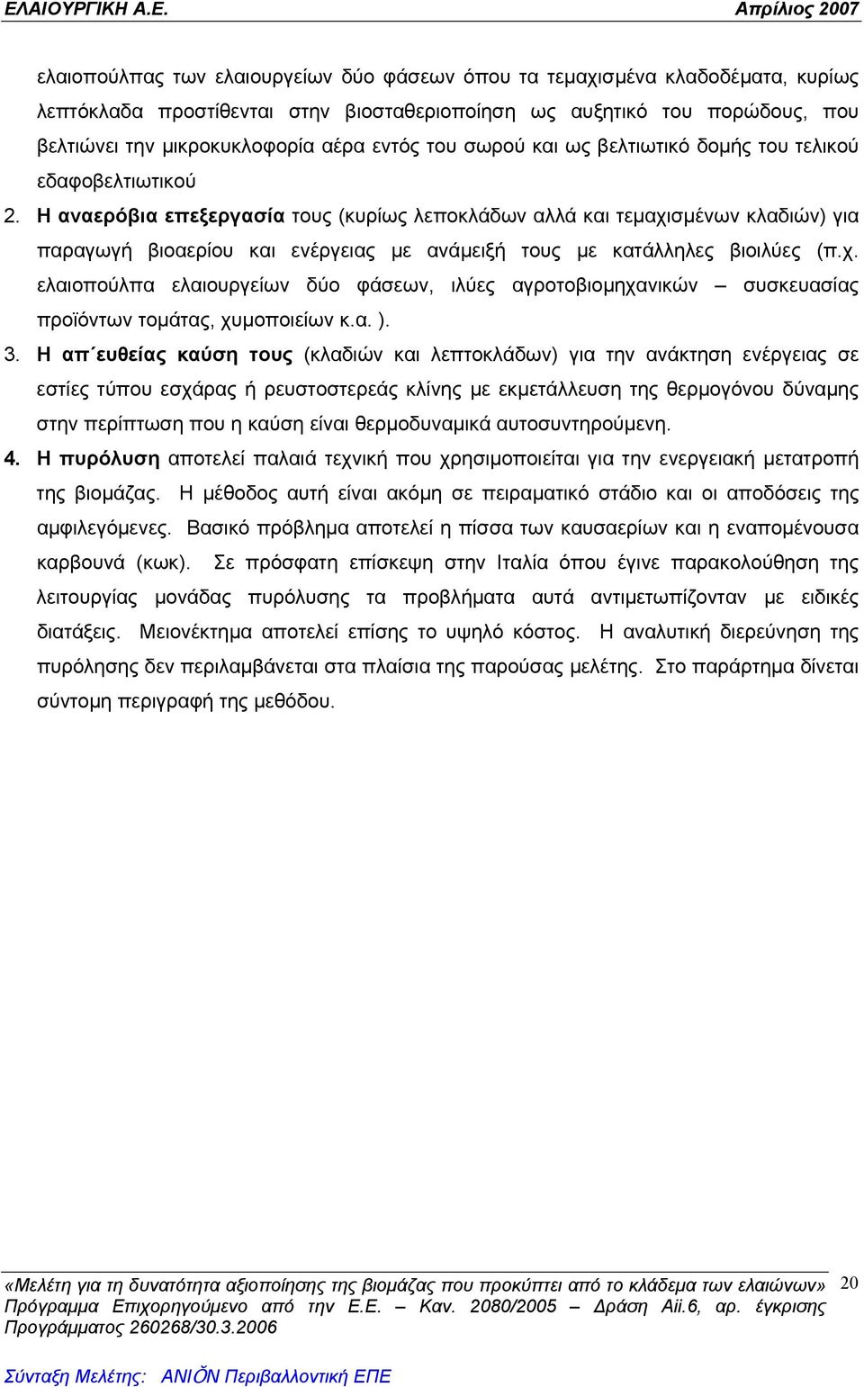 Η αναερόβια επεξεργασία τους (κυρίως λεποκλάδων αλλά και τεμαχισμένων κλαδιών) για παραγωγή βιοαερίου και ενέργειας με ανάμειξή τους με κατάλληλες βιοιλύες (π.χ. ελαιοπούλπα ελαιουργείων δύο φάσεων, ιλύες αγροτοβιομηχανικών συσκευασίας προϊόντων τομάτας, χυμοποιείων κ.