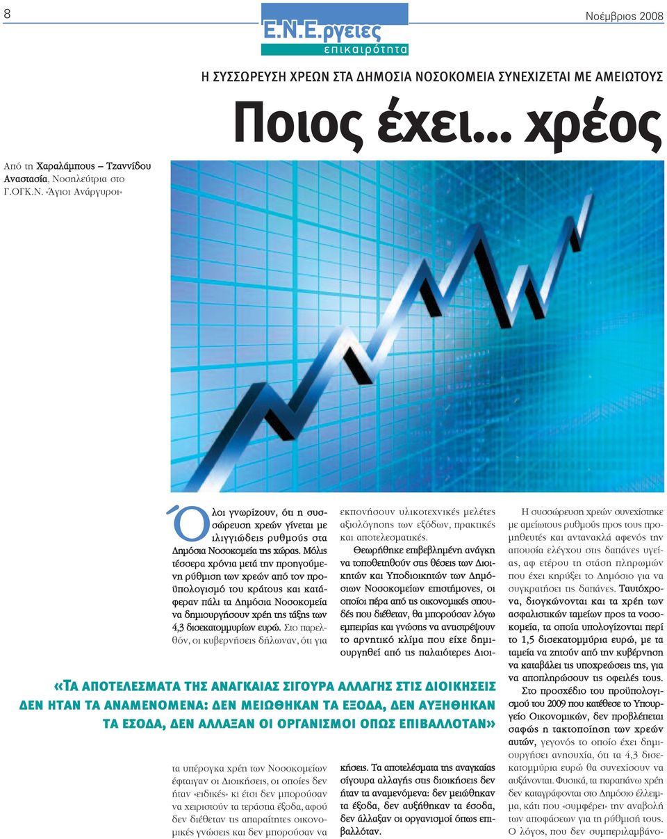 Στο παρελθόν, οι κυβερνήσεις δήλωναν, ότι για τα υπέρογκα χρέη των Νοσοκοµείων έφταιγαν οι ιοικήσεις, οι οποίες δεν ήταν «ειδικές» κι έτσι δεν µπορούσαν να χειριστούν τα τεράστια έξοδα, αφού δεν