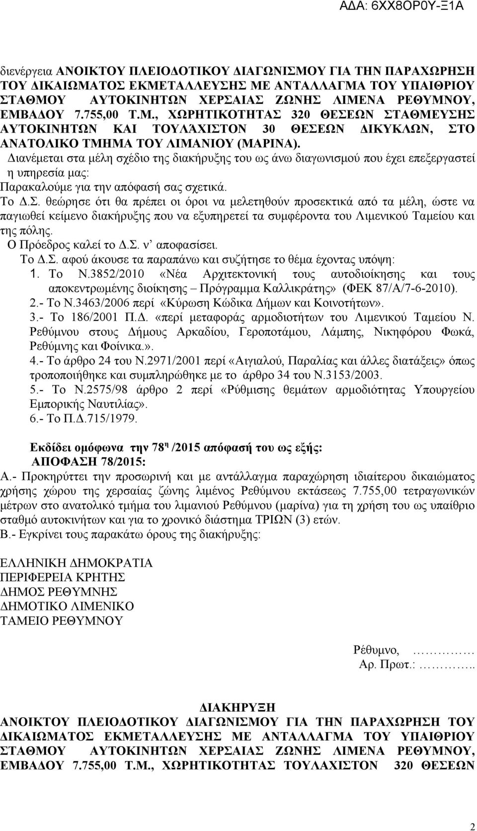 θεώρησε ότι θα πρέπει οι όροι να μελετηθούν προσεκτικά από τα μέλη, ώστε να παγιωθεί κείμενο διακήρυξης που να εξυπηρετεί τα συμφέροντα του Λιμενικού Ταμείου και της πόλης. Ο Πρόεδρος καλεί το Δ.Σ.