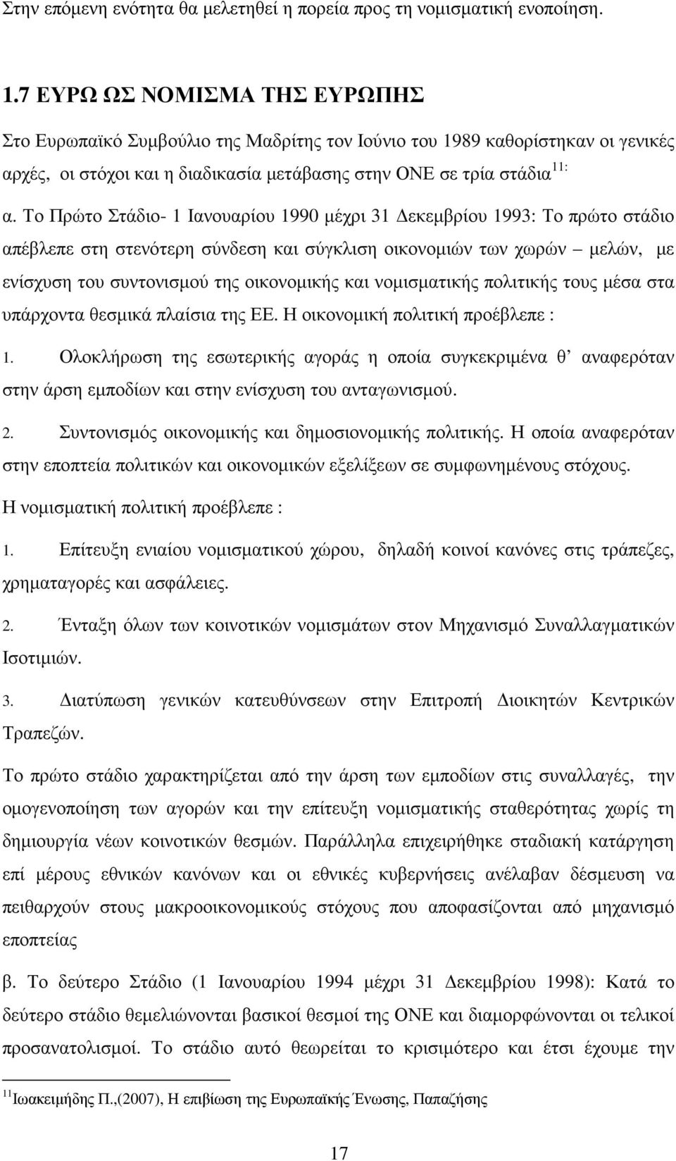 Το Πρώτο Στάδιο- 1 Ιανουαρίου 1990 µέχρι 31 εκεµβρίου 1993: Το πρώτο στάδιο απέβλεπε στη στενότερη σύνδεση και σύγκλιση οικονοµιών των χωρών µελών, µε ενίσχυση του συντονισµού της οικονοµικής και