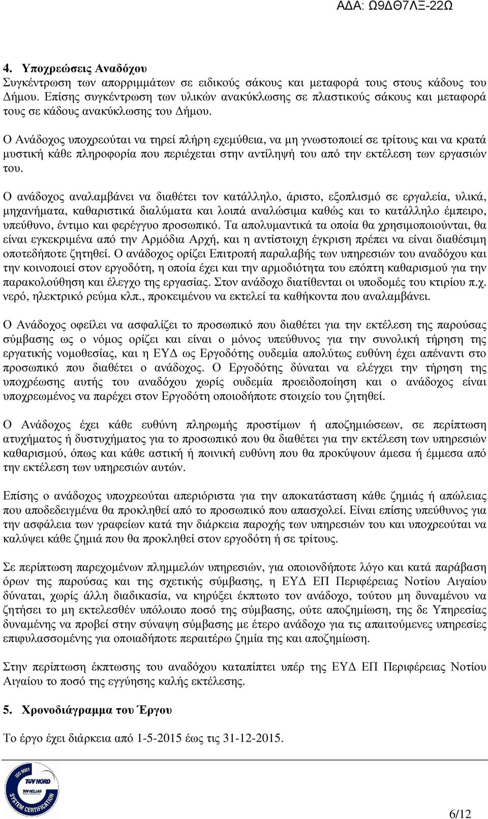 Ο Ανάδοχος υποχρεούται να τηρεί πλήρη εχεµύθεια, να µη γνωστοποιεί σε τρίτους και να κρατά µυστική κάθε πληροφορία που περιέχεται στην αντίληψή του από την εκτέλεση των εργασιών του.