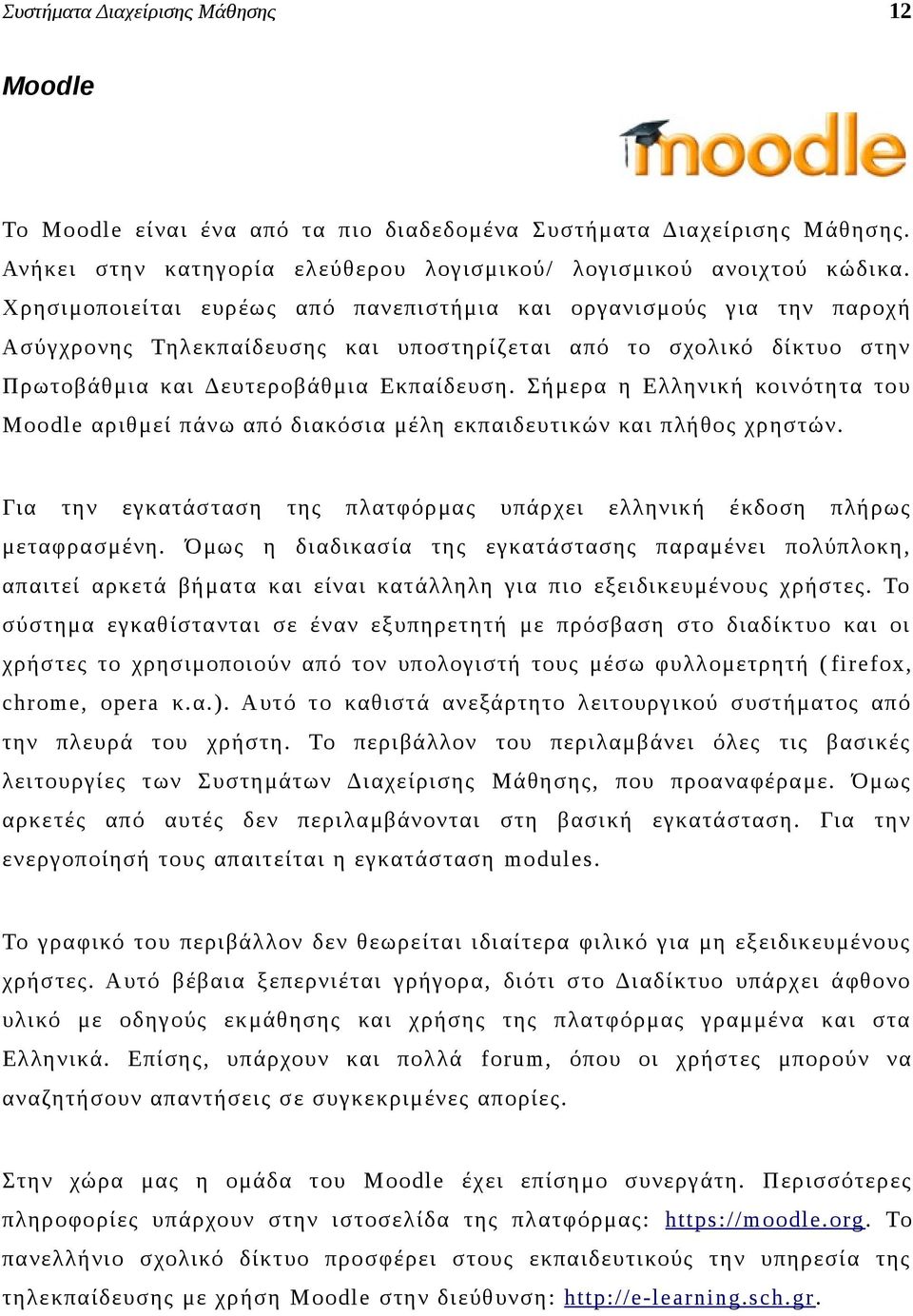 Σήμερα η Ελληνική κοινότητα του Moodle αριθμεί πάνω από διακόσια μέλη εκπαιδευτικών και πλήθος χρηστών. Για την εγκατάσταση της πλατφόρμας υπάρχει ελληνική έκδοση πλήρως μεταφρασμένη.