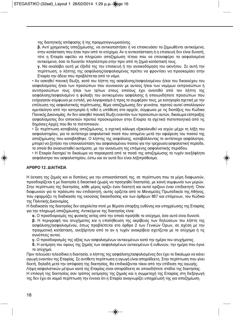 Αν η αντικατάσταση ή η επισκευή δεν είναι δυνατή, τότε η Εταιρία οφείλει να πληρώσει αποζημίωση τέτοια που να επαναφέρει τα ασφαλισμένα αντικείμενα, όσο το δυνατόν πλησιέστερα στην πριν από τη ζημιά