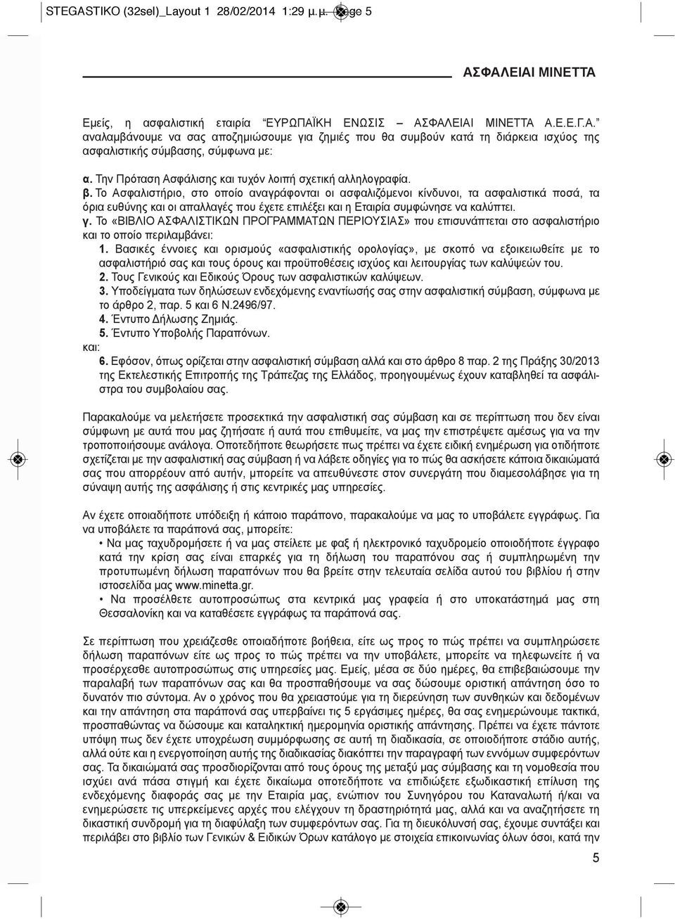 Το Ασφαλιστήριο, στο οποίο αναγράφονται οι ασφαλιζόμενοι κίνδυνοι, τα ασφαλιστικά ποσά, τα όρια ευθύνης και οι απαλλαγές που έχετε επιλέξει και η Εταιρία συμφώνησε να καλύπτει. γ.