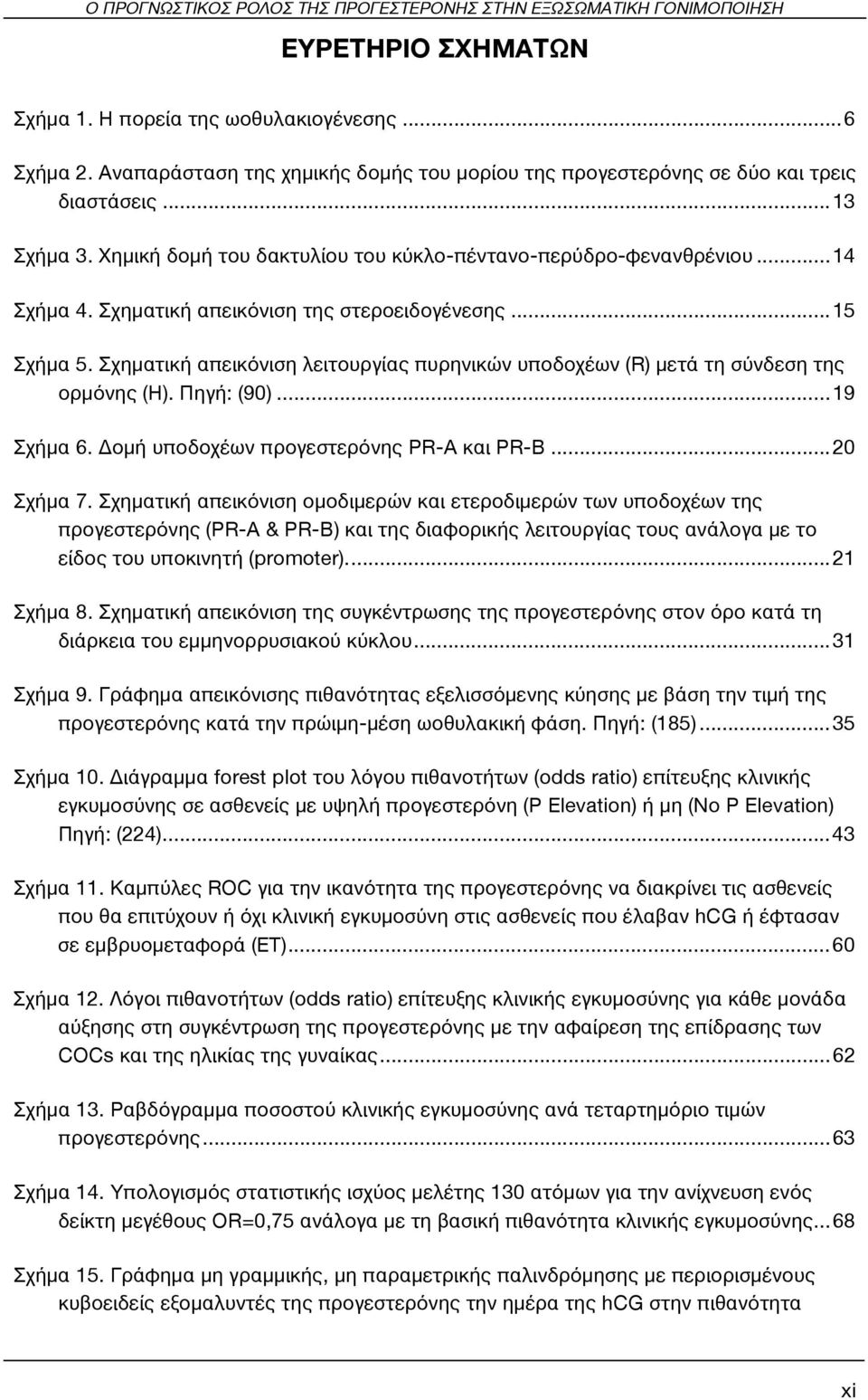 Σχηματική απεικόνιση της στεροειδογένεσης... 15 Σχήμα 5. Σχηματική απεικόνιση λειτουργίας πυρηνικών υποδοχέων (R) μετά τη σύνδεση της ορμόνης (Η). Πηγή: (90)... 19 Σχήμα 6.