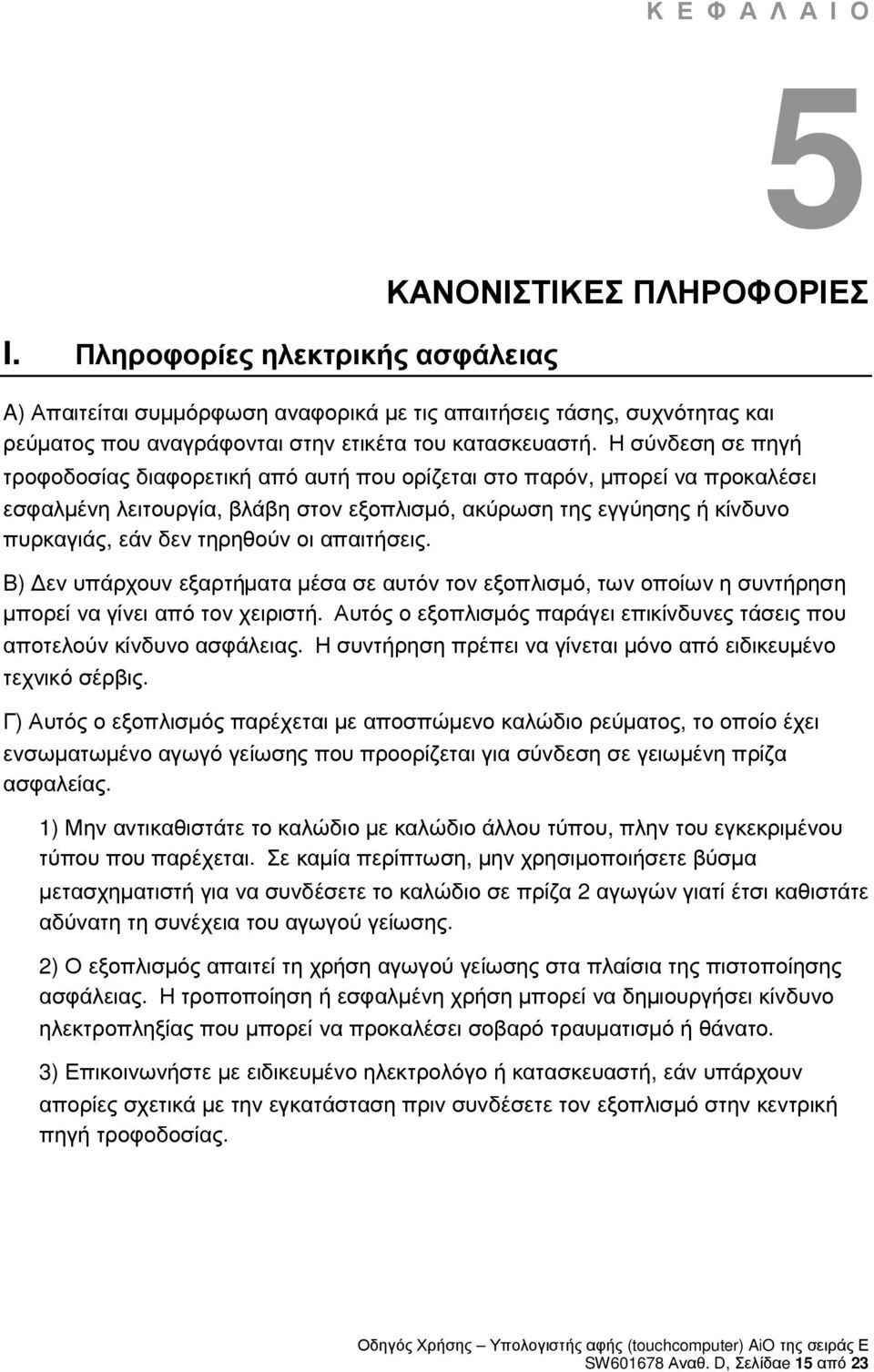 Η σύνδεση σε πηγή τροφοδοσίας διαφορετική από αυτή που ορίζεται στο παρόν, µπορεί να προκαλέσει εσφαλµένη λειτουργία, βλάβη στον εξοπλισµό, ακύρωση της εγγύησης ή κίνδυνο πυρκαγιάς, εάν δεν τηρηθούν