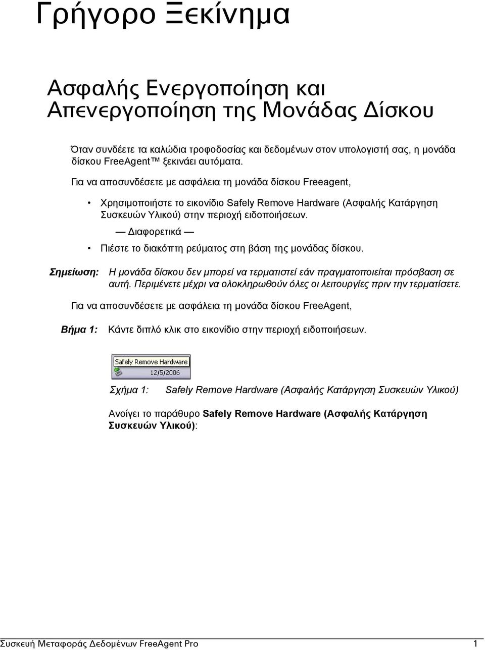 ιαφορετικά Πιέστε το διακόπτη ρεύµατος στη βάση της µονάδας δίσκου. Σηµείωση: Η µονάδα δίσκου δεν µπορεί να τερµατιστεί εάν πραγµατοποιείται πρόσβαση σε αυτή.