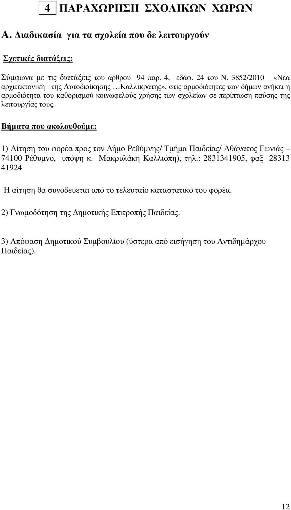 λειτουργίας τους. Βήµατα που ακολουθούµε: 1) Αίτηση του φορέα προς τον ήµο Ρεθύµνης/ Τµήµα Παιδείας/ Αθάνατος Γωνιάς 74100 Ρέθυµνο, υπόψη κ. Μακρυλάκη Καλλιόπη), τηλ.