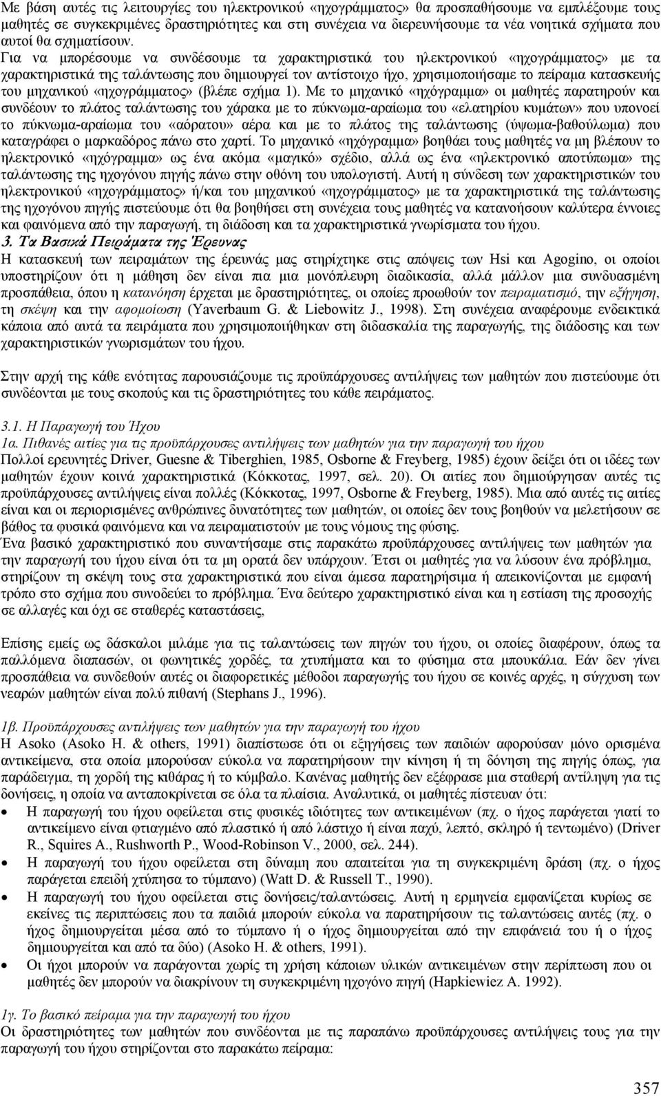 Για να µπορέσουµε να συνδέσουµε τα χαρακτηριστικά του ηλεκτρονικού «ηχογράµµατος» µε τα χαρακτηριστικά της ταλάντωσης που δηµιουργεί τον αντίστοιχο ήχο, χρησιµοποιήσαµε το πείραµα κατασκευής του