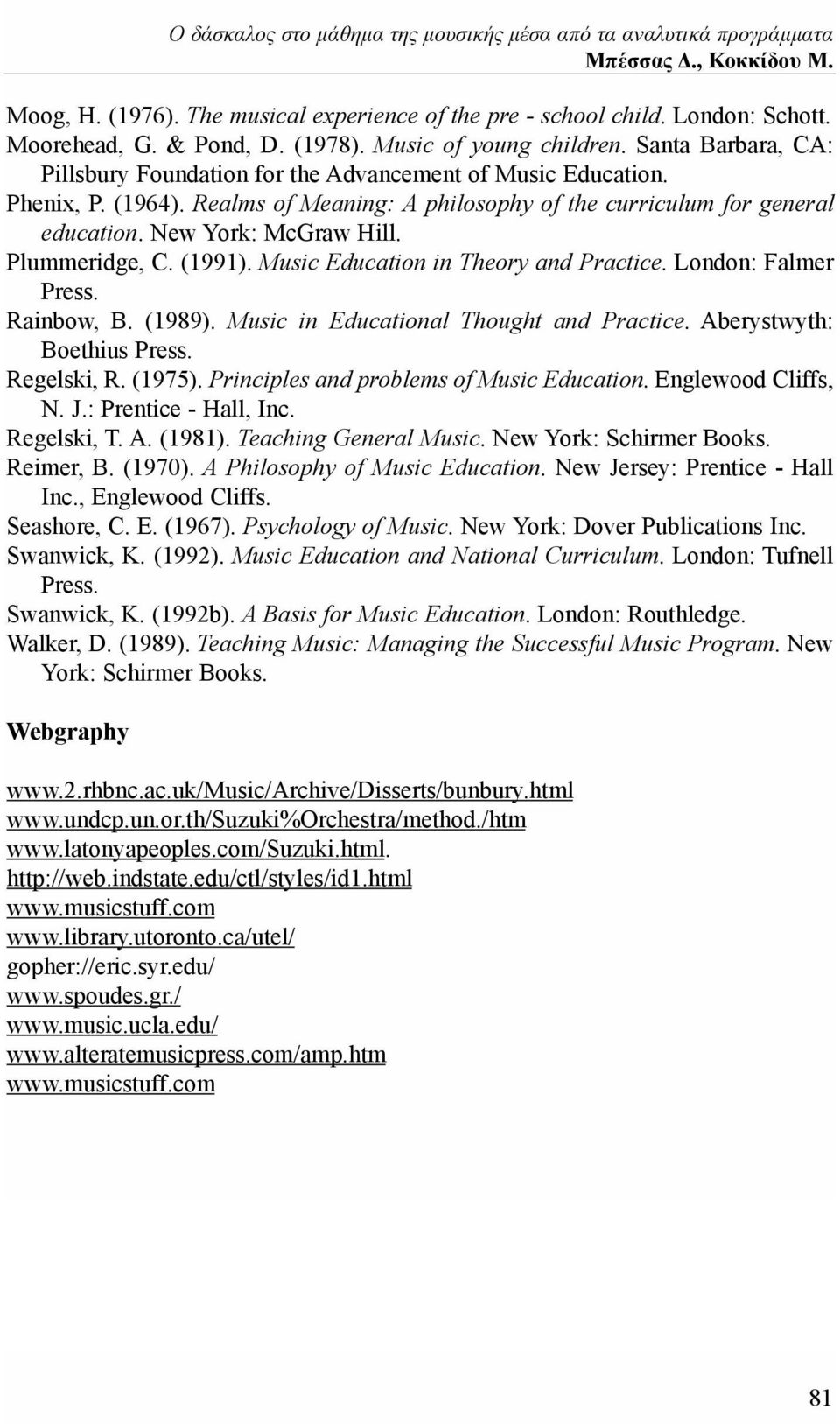 Plummeridge, C. (1991). Music Education in Theory and Practice. London: Falmer Press. Rainbow, B. (1989). Music in Educational Thought and Practice. Aberystwyth: Boethius Press. Regelski, R. (1975).