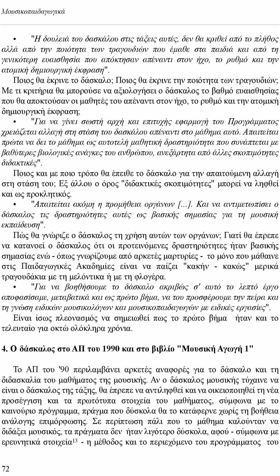 Ποιος θα έκρινε το δάσκαλο; Ποιος θα έκρινε την ποιότητα των τραγουδιών; Με τι κριτήρια θα μπορούσε να αξιολογήσει ο δάσκαλος το βαθμό ευαισθησίας που θα αποκτούσαν οι μαθητές του απέναντι στον ήχο,