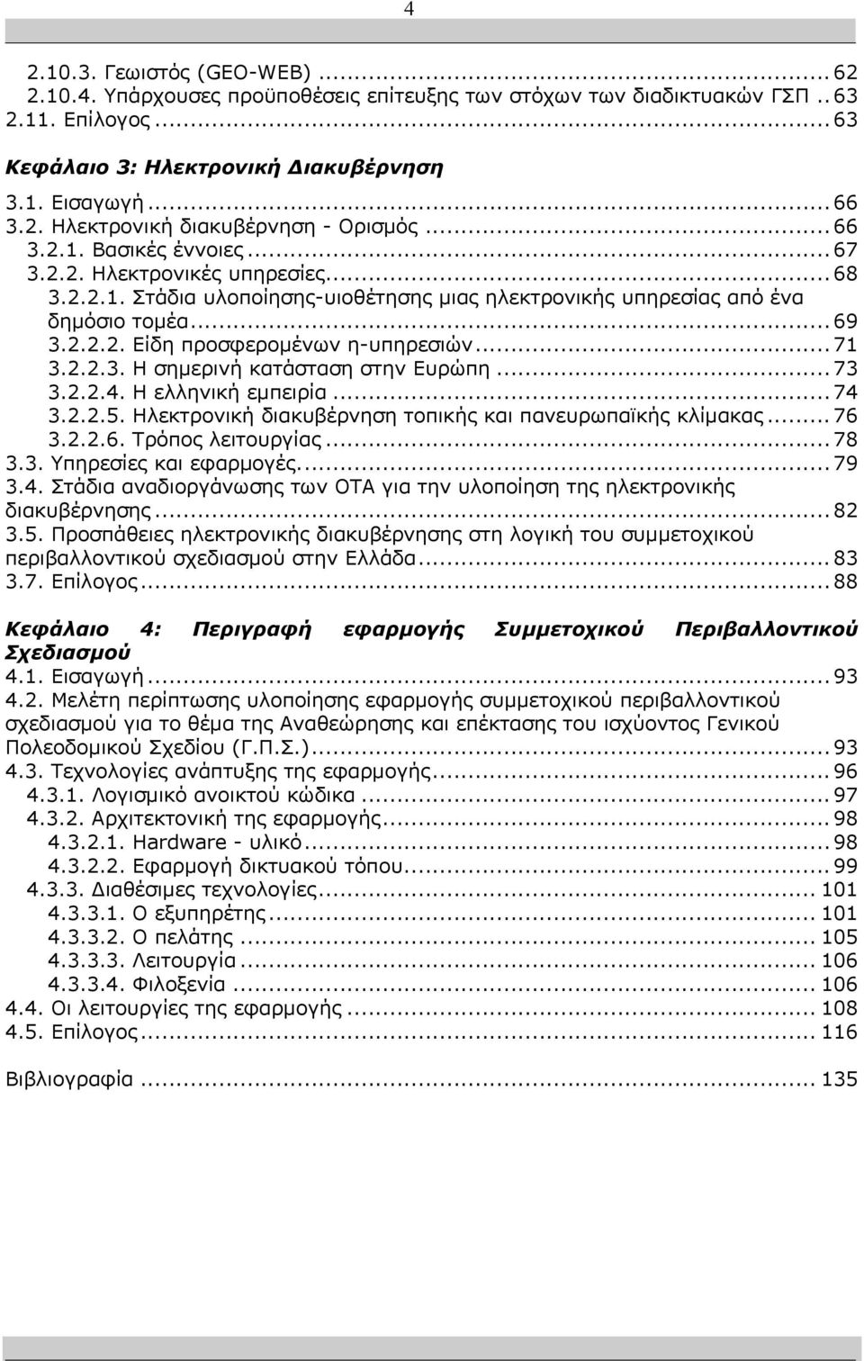 .. 71 3.2.2.3. Η σηµερινή κατάσταση στην Ευρώπη... 73 3.2.2.4. Η ελληνική εµπειρία... 74 3.2.2.5. Ηλεκτρονική διακυβέρνηση τοπικής και πανευρωπαϊκής κλίµακας... 76 3.2.2.6. Τρόπος λειτουργίας... 78 3.