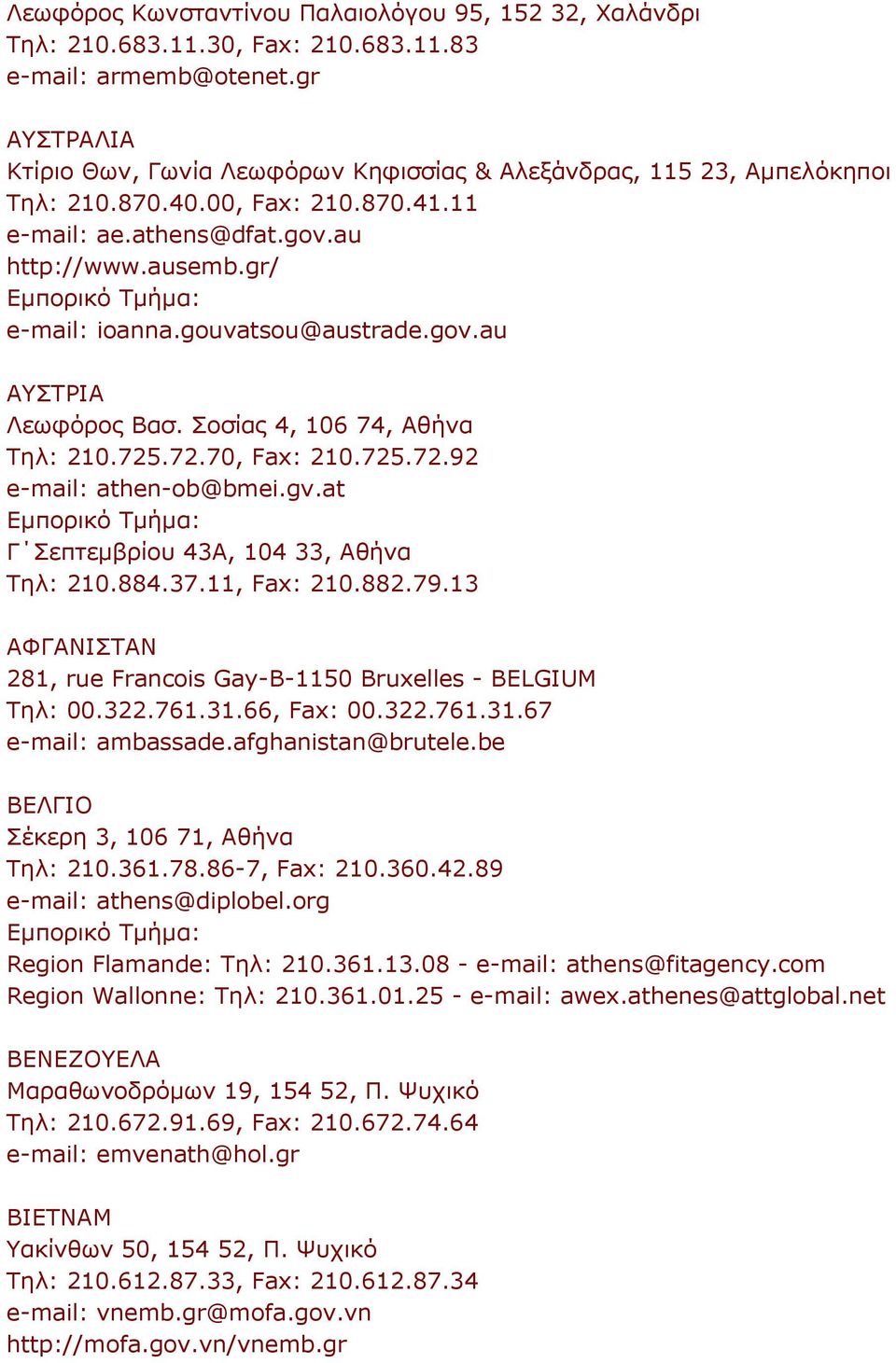 gouvatsou@austrade.gov.au ΑΥΣΤΡΙΑ Λεωφόρος Βασ. Σοσίας 4, 106 74, Αθήνα Τηλ: 210.725.72.70, Fax: 210.725.72.92 e-mail: athen-ob@bmei.gv.at Γ Σεπτεμβρίου 43Α, 104 33, Αθήνα Τηλ: 210.884.37.