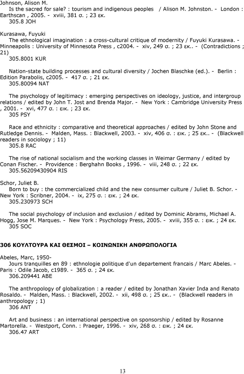 . - (Contradictions ; 21) 305.8001 KUR Nation-state building processes and cultural diversity / Jochen Blaschke (ed.). - Berlin : Edition Parabolis, c2005. - 417 σ. ; 21 εκ. 305.80094 NAT The psychology of legitimacy : emerging perspectives on ideology, justice, and intergroup relations / edited by John T.