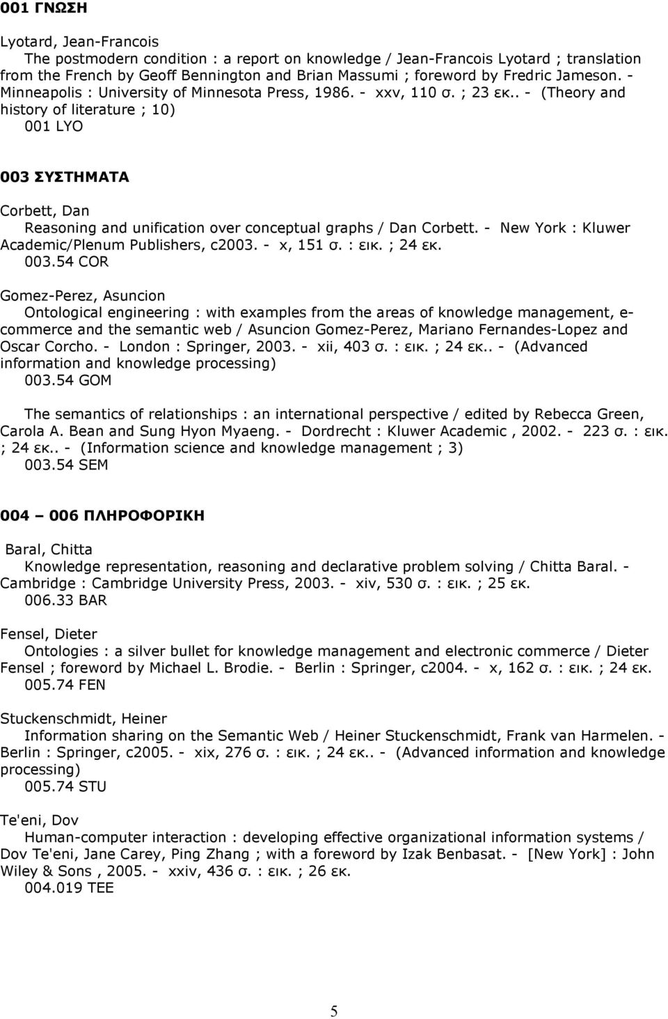 . - (Theory and history of literature ; 10) 001 LYO 003 ΣΥΣΤΗΜΑΤΑ Corbett, Dan Reasoning and unification over conceptual graphs / Dan Corbett. - New York : Kluwer Academic/Plenum Publishers, c2003.