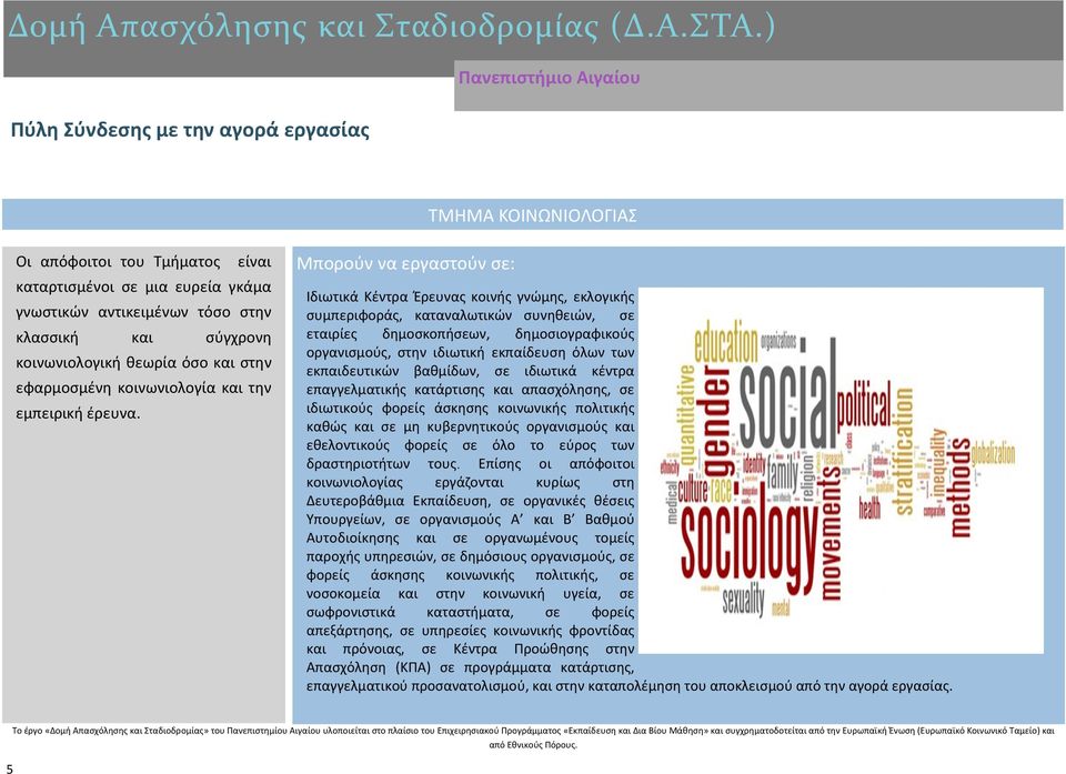 Μπορούν να εργαστούν σε: Ιδιωτικά Κέντρα Έρευνας κοινής γνώμης, εκλογικής συμπεριφοράς, καταναλωτικών συνηθειών, σε εταιρίες δημοσκοπήσεων, δημοσιογραφικούς οργανισμούς, στην ιδιωτική εκπαίδευση όλων