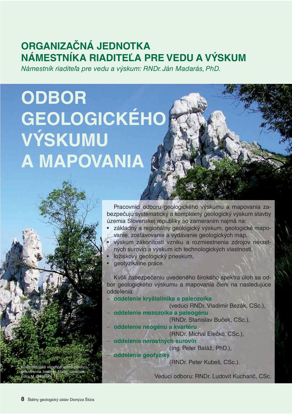 na: základný a regionálny geologický výskum, geologické mapovanie, zostavovanie a vydávanie geologických máp, výskum zákonitostí vzniku a rozmiestnenia zdrojov nerastných surovín a výskum ich