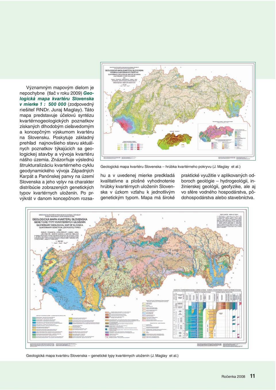 Táto mapa predstavuje účelovú syntézu kvartérnogeologických poznatkov získaných dlhodobým cieľavedomým a koncepčným výskumom kvartéru na Slovensku.