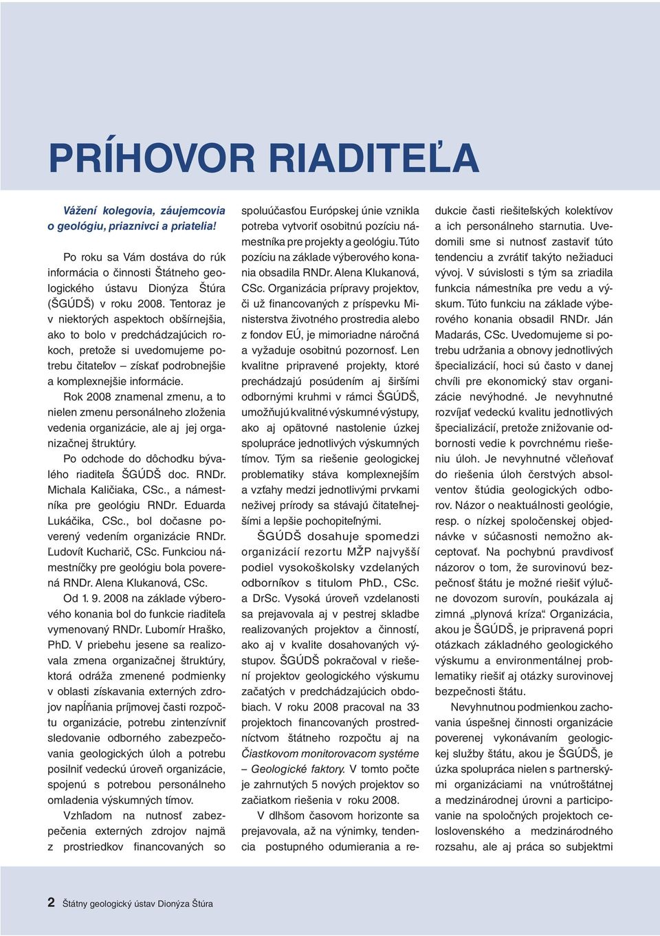 Rok 2008 znamenal zmenu, a to nielen zmenu personálneho zloženia vedenia organizácie, ale aj jej organizačnej štruktúry. Po odchode do dôchodku bývalého riaditeľa ŠGÚDŠ doc. RNDr.