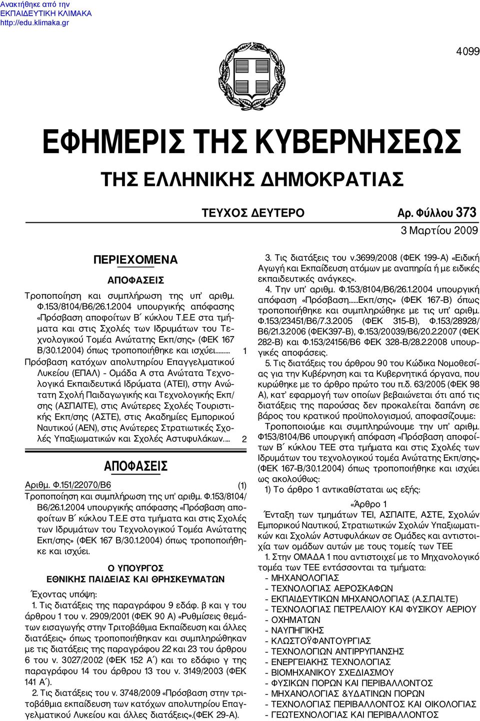 ... 1 Πρόσβαση κατόχων απολυτηρίου Επαγγελματικού Λυκείου (ΕΠΑΛ) Ομάδα Α στα Ανώτατα Τεχνο λογικά Εκπαιδευτικά Ιδρύματα (ΑΤΕΙ), στην Ανώ τατη Σχολή Παιδαγωγικής και Τεχνολογικής Εκπ/ σης (ΑΣΠΑΙΤΕ),