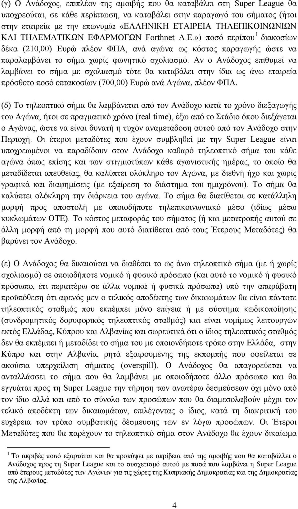 Αν ο Ανάδοχος επιθυμεί να λαμβάνει το σήμα με σχολιασμό τότε θα καταβάλει στην ίδια ως άνω εταιρεία πρόσθετο ποσό επτακοσίων (700,00) Ευρώ ανά Αγώνα, πλέον ΦΠΑ.