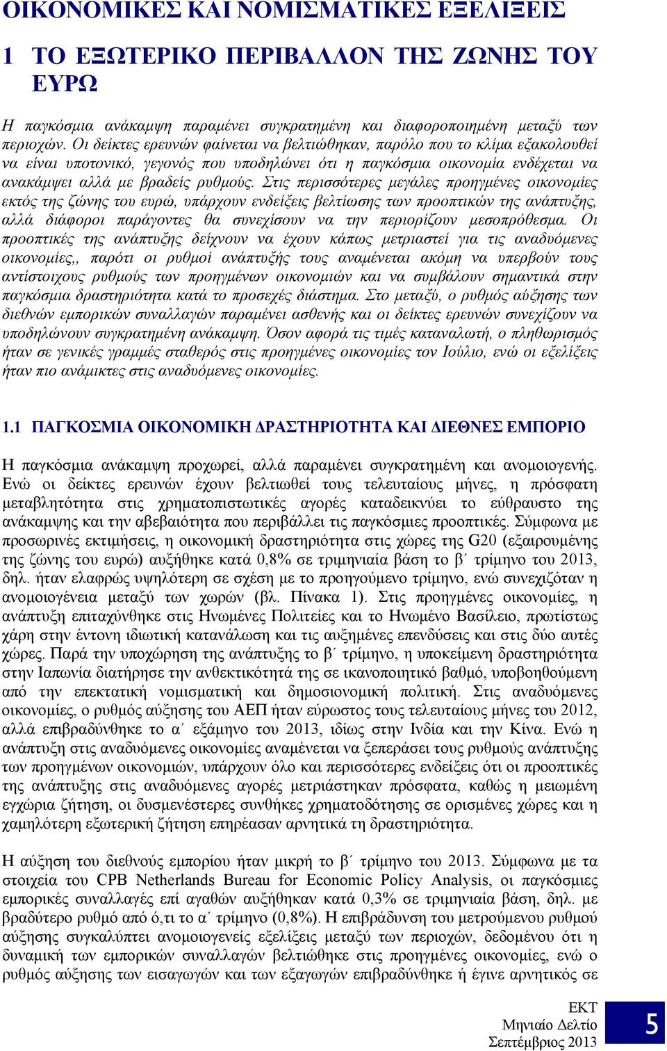 Στις περισσότερες μεγάλες προηγμένες οικονομίες εκτός της ζώνης του ευρώ, υπάρχουν ενδείξεις βελτίωσης των προοπτικών της ανάπτυξης, αλλά διάφοροι παράγοντες θα συνεχίσουν να την περιορίζουν