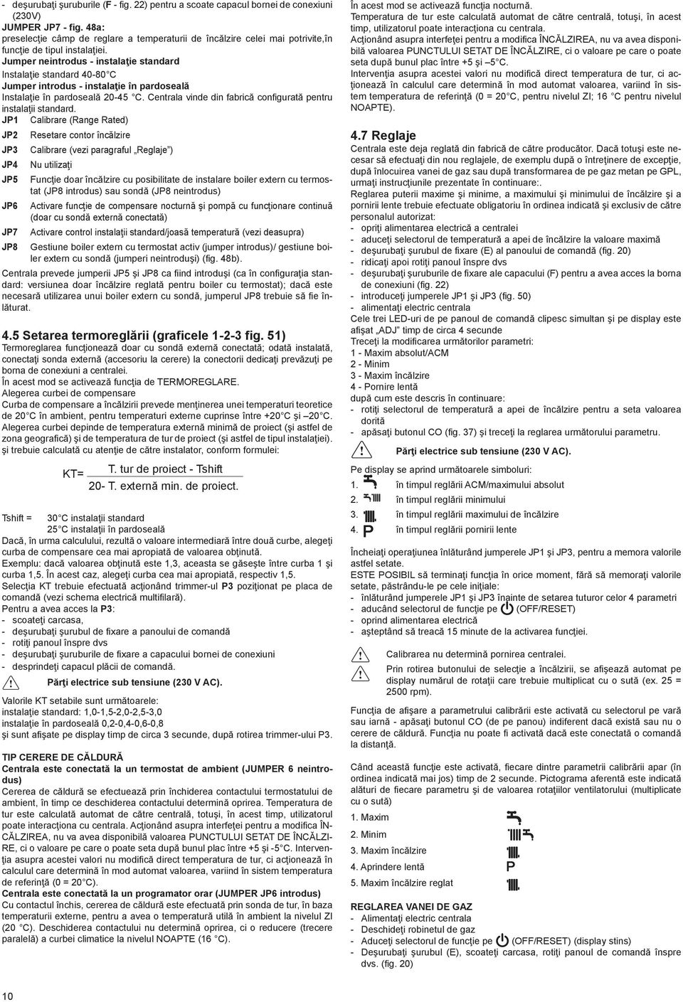 Jumper neintrodus - instalaţie standard Instalaţie standard 40-80 C Jumper introdus - instalaţie în pardoseală Instalaţie în pardoseală 20-45 C.