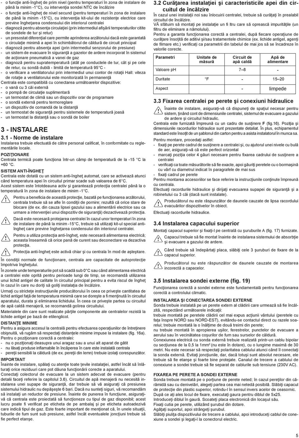 circulaţiei (prin intermediul afişării temperaturilor citite de sondele de tur şi retur) - un presostat diferenţial care permite aprinderea arzătorului dacă este garantată o circulaţie minimă a apei