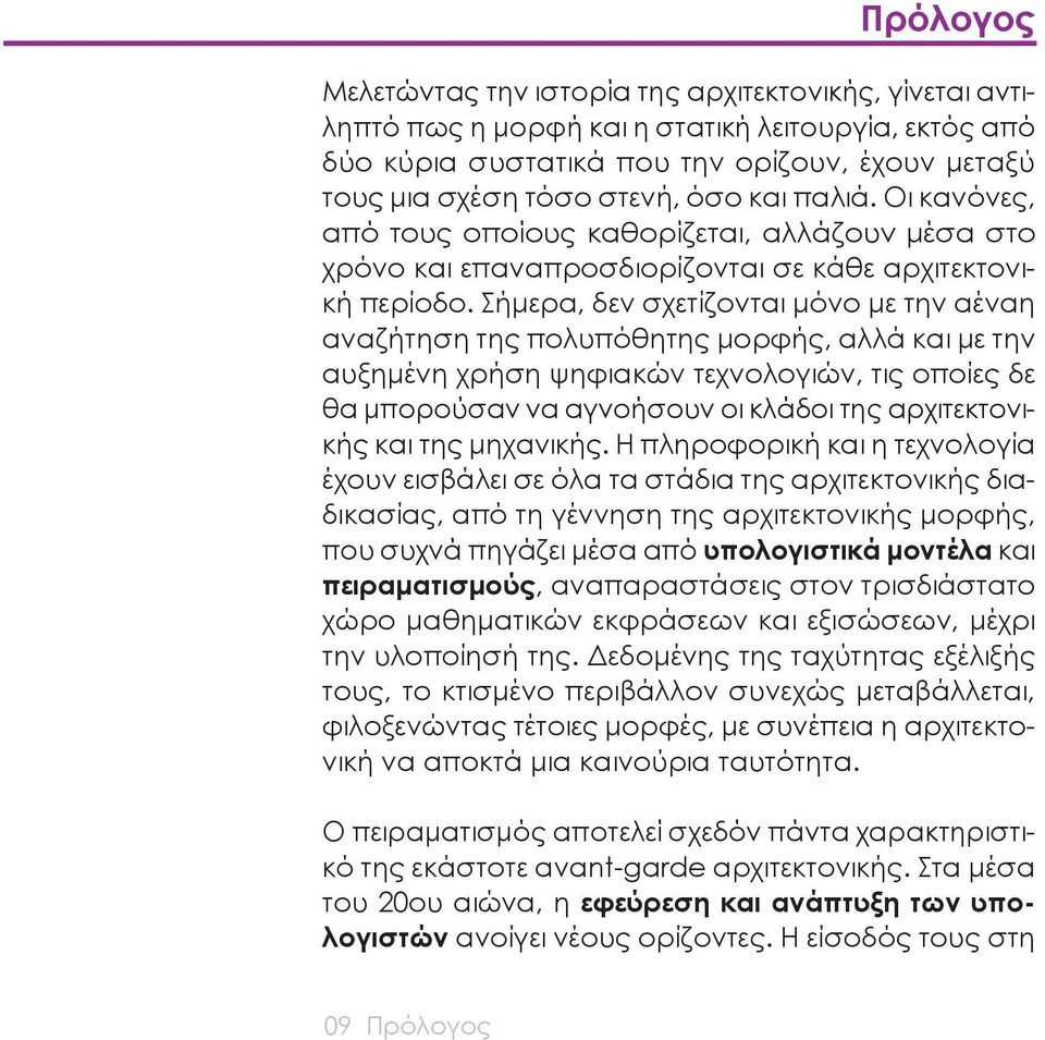 Σήμερα, δεν σχετίζονται μόνο με την αέναη αναζήτηση της πολυπόθητης μορφής, αλλά και με την αυξημένη χρήση ψηφιακών τεχνολογιών, τις οποίες δε θα μπορούσαν να αγνοήσουν οι κλάδοι της αρχιτεκτονικής