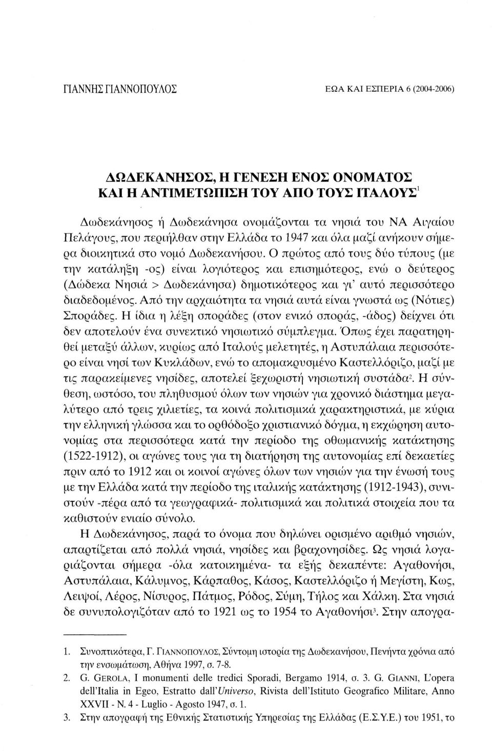 Ο πρώτος από τους δύο τύπους (με την κατάληξη -ος) είναι λογιότερος και επισημότερος, ενώ ο δεύτερος (Δώδεκα Νησιά > Δωδεκάνησα) δημοτικότερος και γι' αυτό περισσότερο διαδεδομένος.