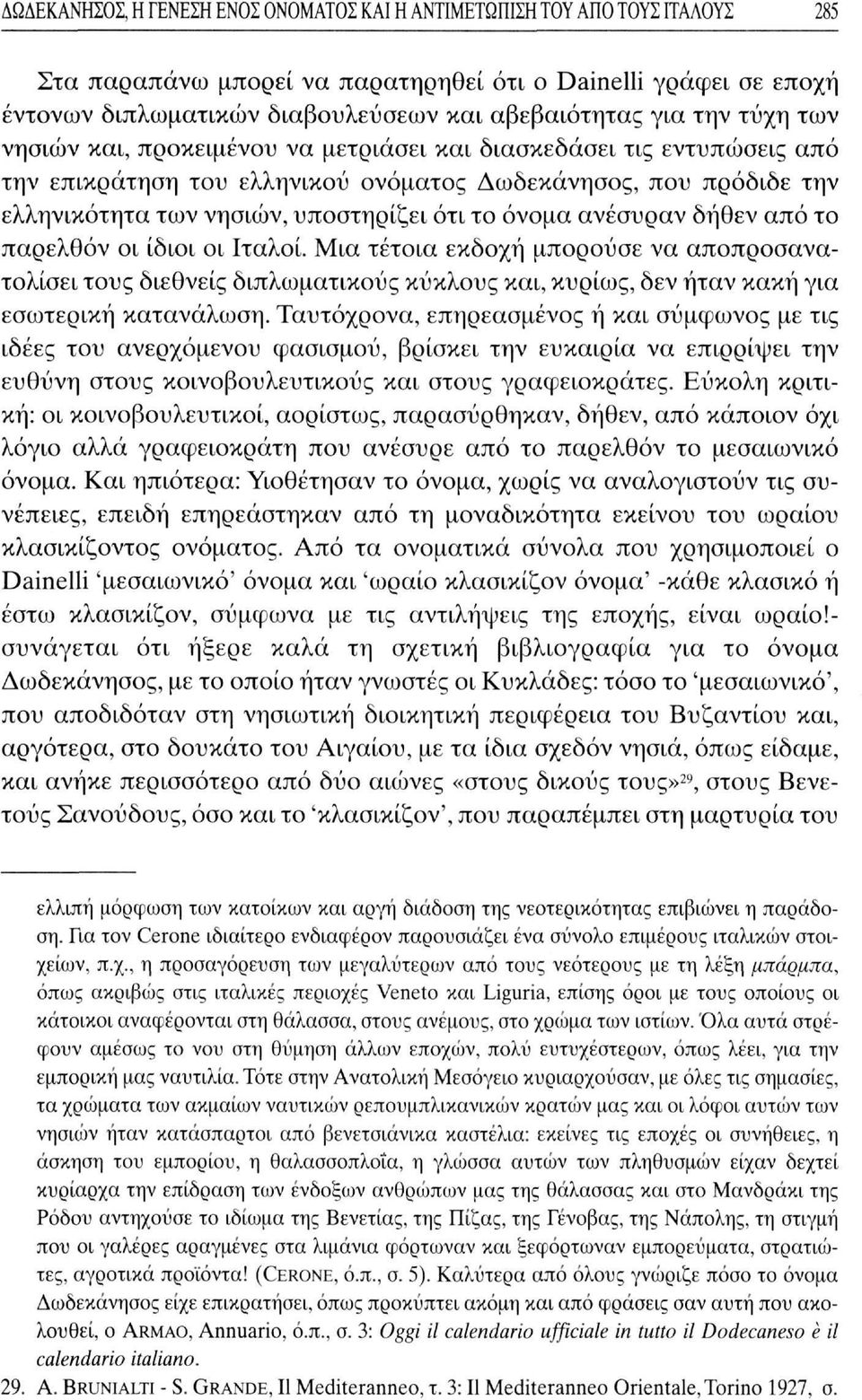 όνομα ανέσυραν δήθεν από το παρελθόν οι ίδιοι οι Ιταλοί. Μια τέτοια εκδοχή μπορούσε να αποπροσανατολίσει τους διεθνείς διπλωματικούς κύκλους και, κυρίως, δεν ήταν κακή για εσωτερική κατανάλωση.