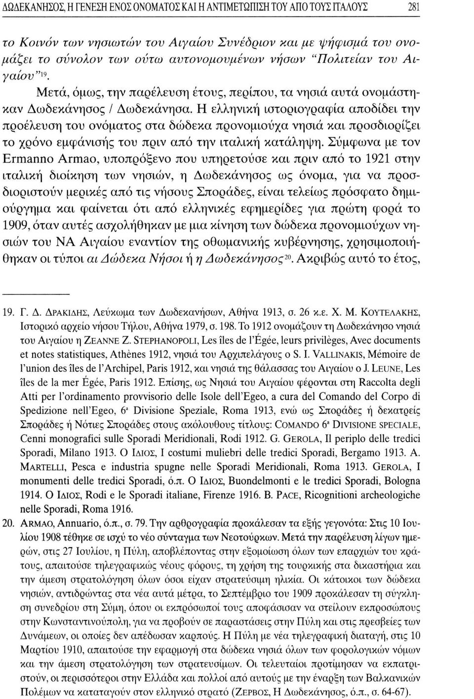 Η ελληνική ιστοριογραφία αποδίδει την προέλευση του ονόματος στα δώδεκα προνομιούχα νησιά και προσδιορίζει το χρόνο εμφάνισης του πριν από την ιταλική κατάληψη.