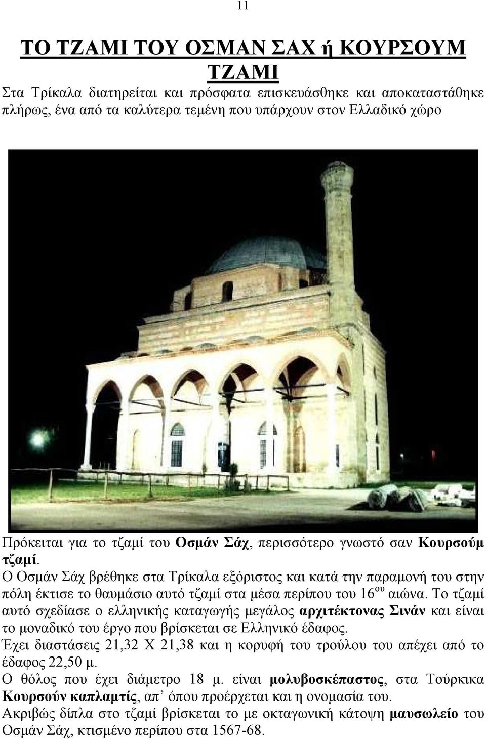 Ο Οσμάν Σάχ βρέθηκε στα Τρίκαλα εξόριστος και κατά την παραμονή του στην πόλη έκτισε το θαυμάσιο αυτό τζαμί στα μέσα περίπου του 16 ου αιώνα.