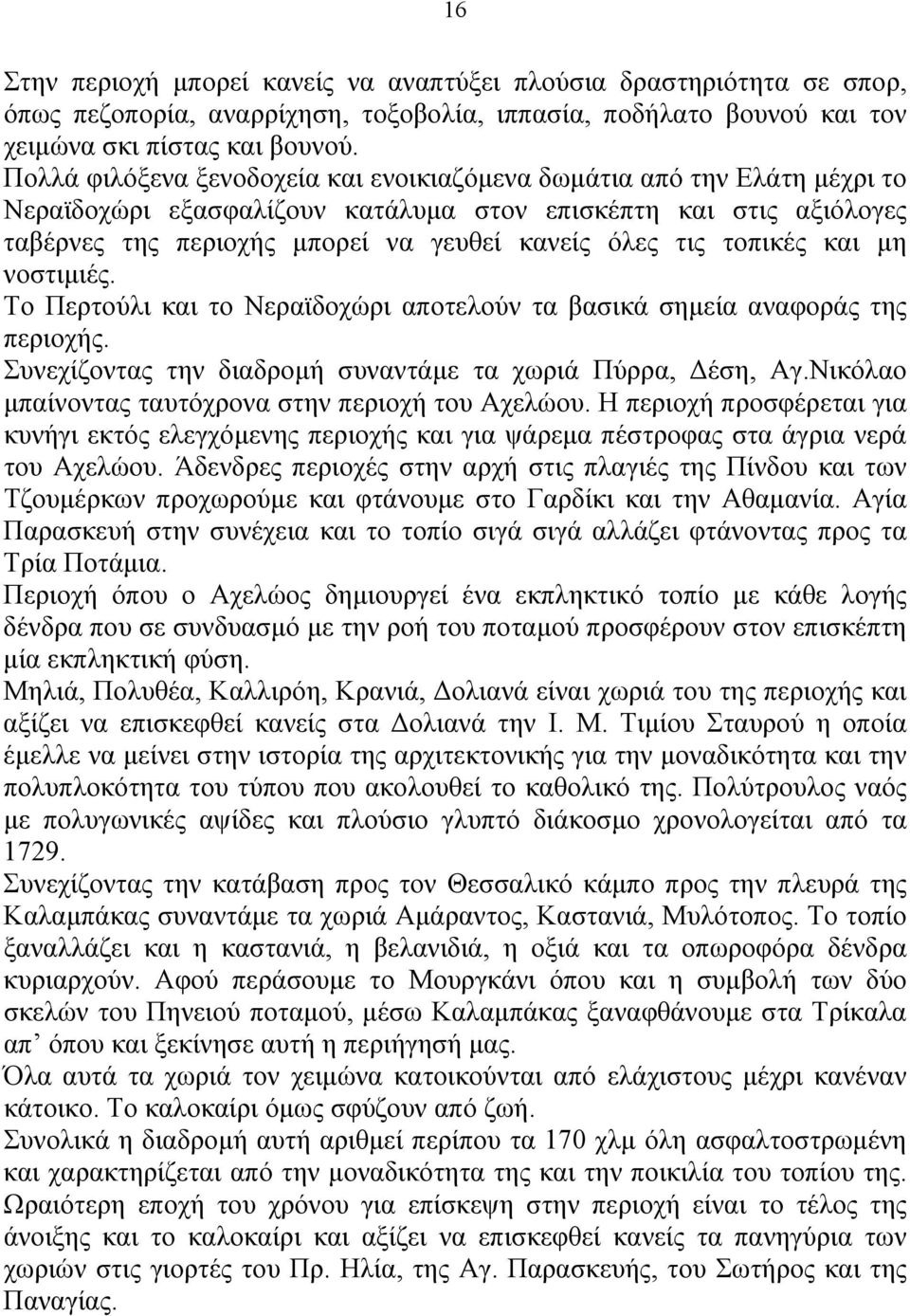 τοπικές και μη νοστιμιές. Το Περτούλι και το Νεραϊδοχώρι αποτελούν τα βασικά σημεία αναφοράς της περιοχής. Συνεχίζοντας την διαδρομή συναντάμε τα χωριά Πύρρα, Δέση, Αγ.