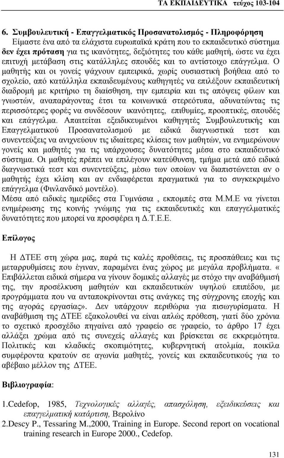 Ο μαθητής και οι γονείς ψάχνουν εμπειρικά, χωρίς ουσιαστική βοήθεια από το σχολείο, από κατάλληλα εκπαιδευμένους καθηγητές να επιλέξουν εκπαιδευτική διαδρομή με κριτήριο τη διαίσθηση, την εμπειρία