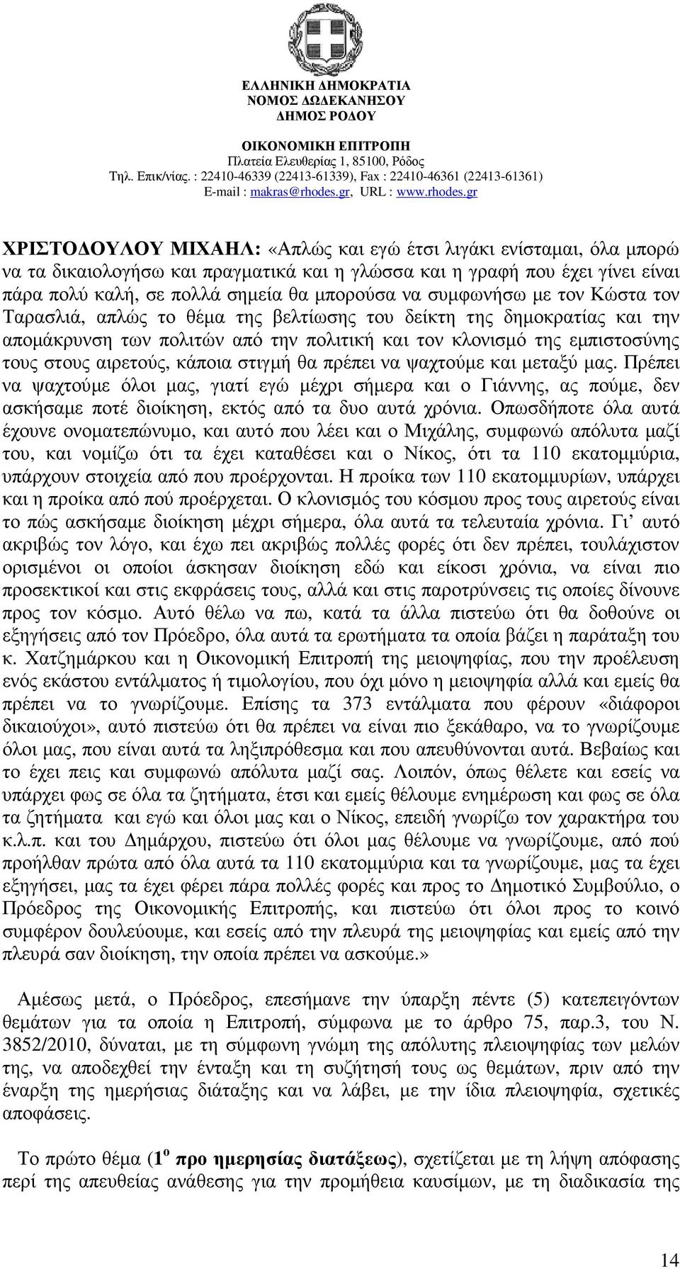 κάποια στιγµή θα πρέπει να ψαχτούµε και µεταξύ µας. Πρέπει να ψαχτούµε όλοι µας, γιατί εγώ µέχρι σήµερα και ο Γιάννης, ας πούµε, δεν ασκήσαµε ποτέ διοίκηση, εκτός από τα δυο αυτά χρόνια.