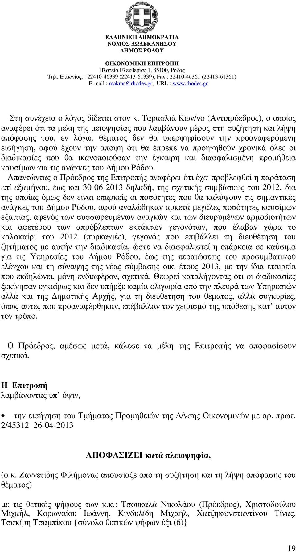 αφού έχουν την άποψη ότι θα έπρεπε να προηγηθούν χρονικά όλες οι διαδικασίες που θα ικανοποιούσαν την έγκαιρη και διασφαλισµένη προµήθεια καυσίµων για τις ανάγκες του ήµου Ρόδου.