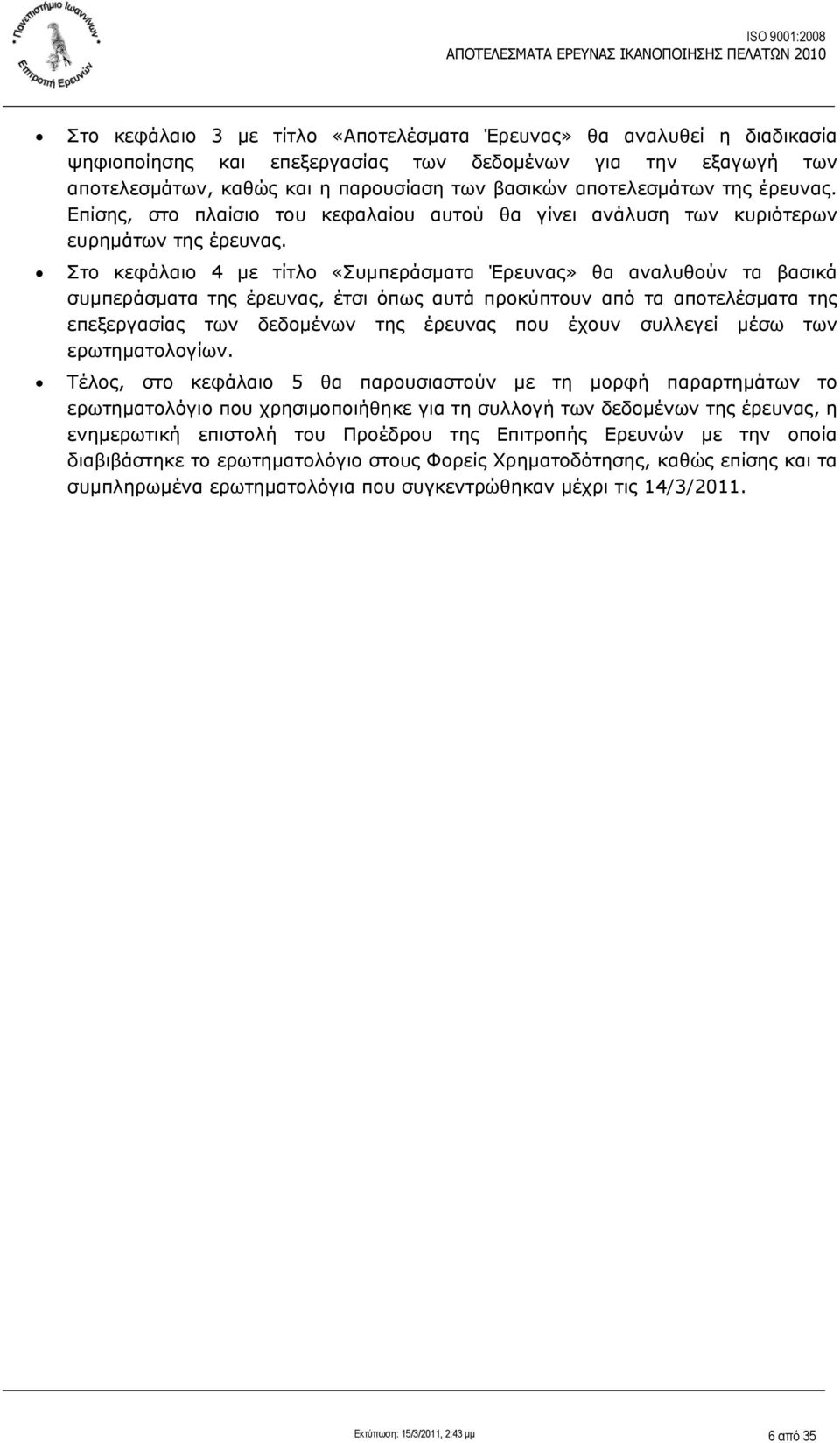 Στο κεφάλαιο 4 με τίτλο «Συμπεράσματα Έρευνας» θα αναλυθούν τα βασικά συμπεράσματα της έρευνας, έτσι όπως αυτά προκύπτουν από τα αποτελέσματα της επεξεργασίας των δεδομένων της έρευνας που έχουν