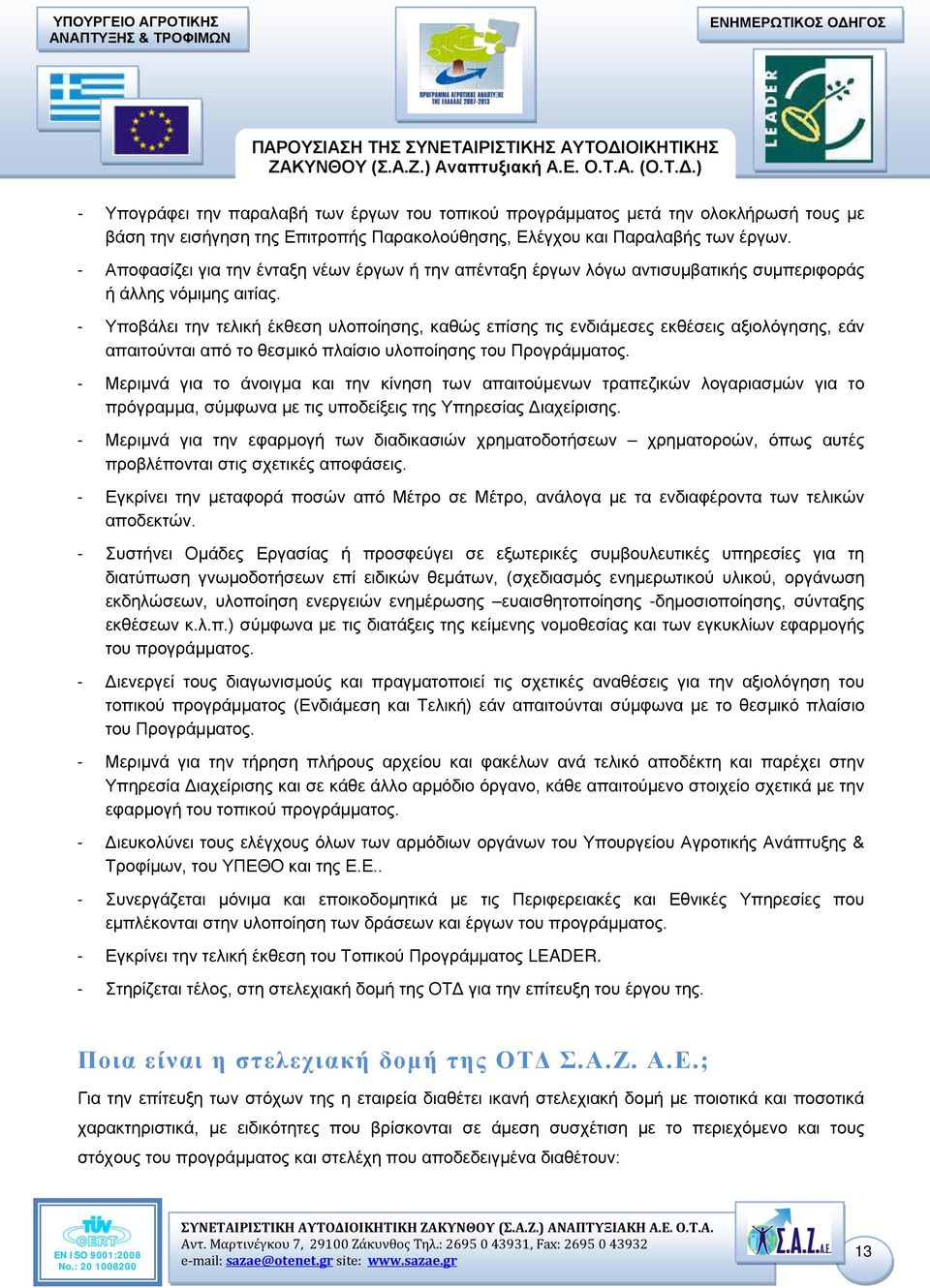 ) - Υπογράφει την παραλαβή των έργων του τοπικού προγράμματος μετά την ολοκλήρωσή τους με βάση την εισήγηση της Επιτροπής Παρακολούθησης, Ελέγχου και Παραλαβής των έργων.