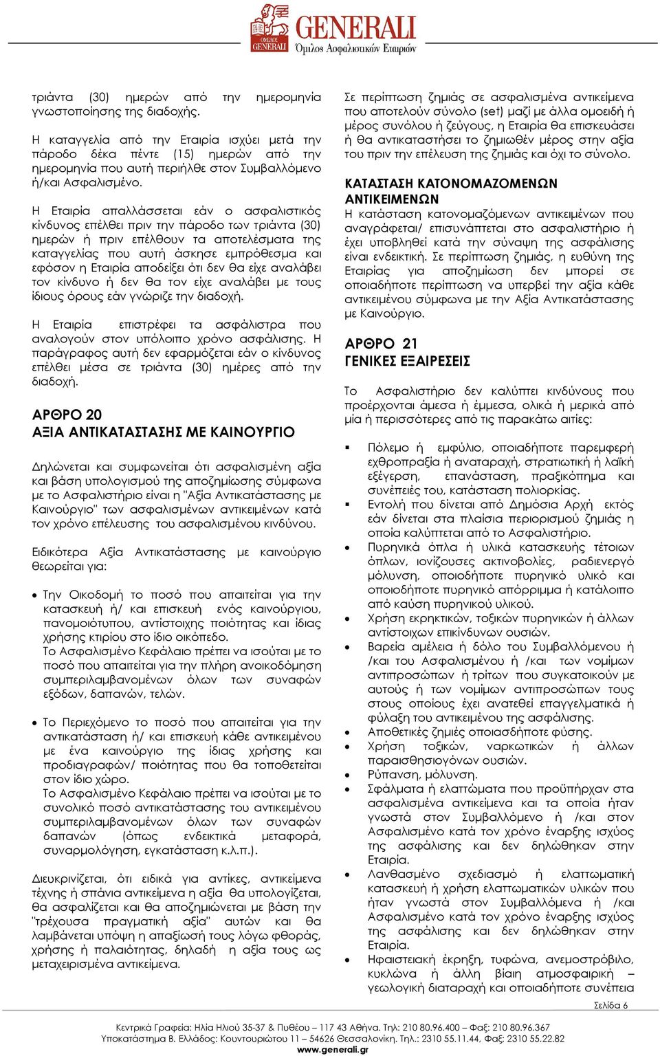 Η Εταιρία απαλλάσσεται εάν ο ασφαλιστικός κίνδυνος επέλθει πριν την πάροδο των τριάντα (30) ηµερών ή πριν επέλθουν τα αποτελέσµατα της καταγγελίας που αυτή άσκησε εµπρόθεσµα και εφόσον η Εταιρία