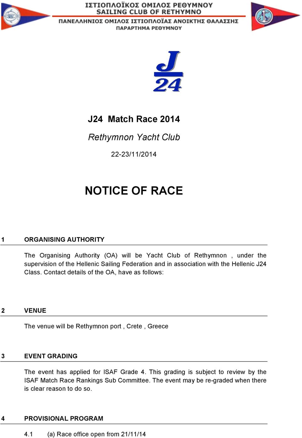 Contact details of the OA, have as follows: 2 VENUE The venue will be Rethymnon port, Crete, Greece 3 EVENT GRADING The event has applied for ISAF Grade 4.