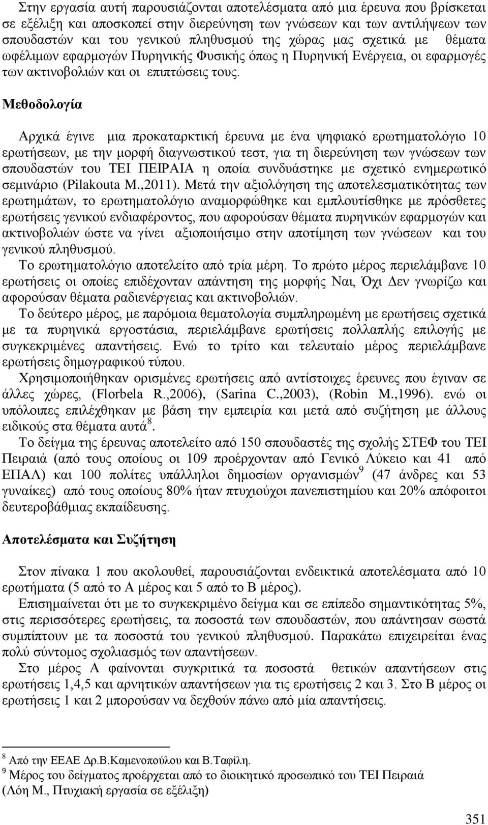 Μεθοδολογία Αρχικά έγινε μια προκαταρκτική έρευνα με ένα ψηφιακό ερωτηματολόγιο 10 ερωτήσεων, με την μορφή διαγνωστικού τεστ, για τη διερεύνηση των γνώσεων των σπουδαστών του ΤΕΙ ΠΕΙΡΑΙΑ η οποία