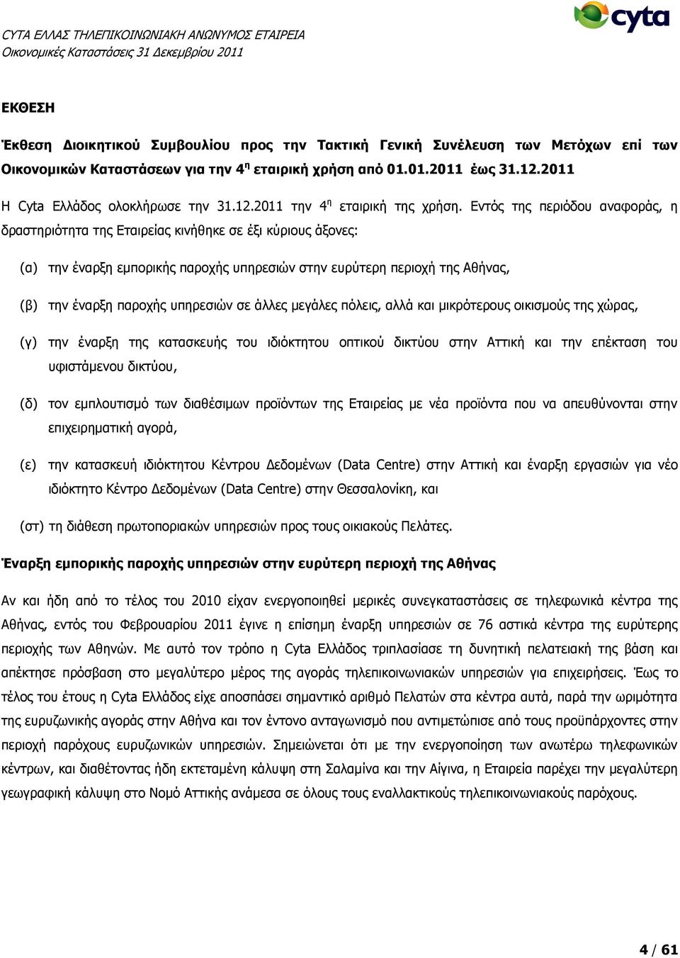 Εντός της περιόδου αναφοράς, η δραστηριότητα της Εταιρείας κινήθηκε σε έξι κύριους άξονες: (α) την έναρξη εμπορικής παροχής υπηρεσιών στην ευρύτερη περιοχή της Αθήνας, (β) την έναρξη παροχής