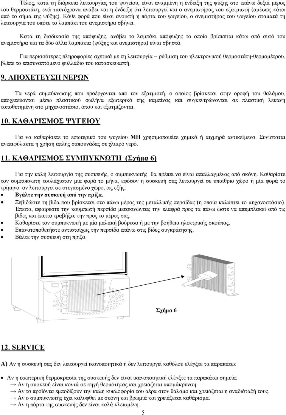 Κατά τη διαδικασία της απόψυξης, ανάβει το λαµπάκι απόψυξης το οποίο βρίσκεται κάτω από αυτό του ανεµιστήρα και τα δύο άλλα λαµπάκια (ψύξης και ανεµιστήρα) είναι σβηστά.